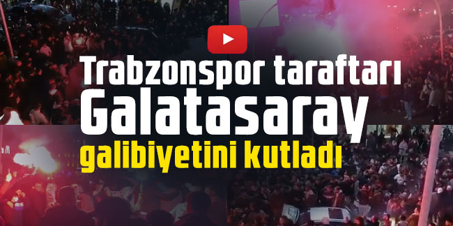 Trabzon'da Galatasaray galibiyeti büyük coşkuyla kutlandı!