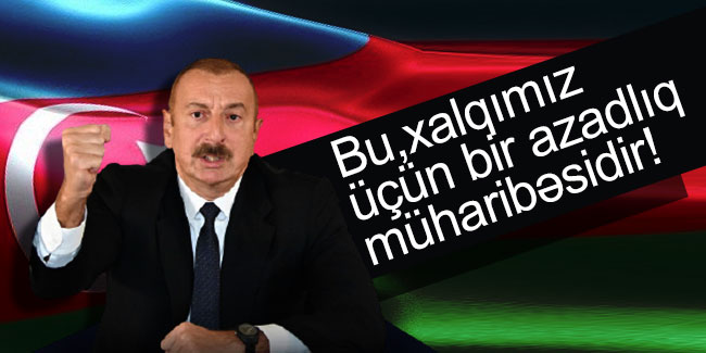 İlham Aliyev: Halkımız için bu bir özgürlük savaşı!
