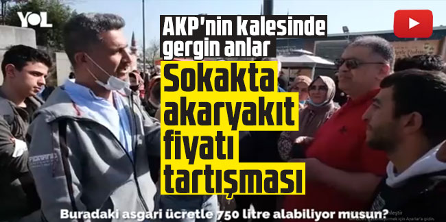 AKP'nin kalesinde gergin anlar: Sokakta akaryakıt fiyatı tartışması