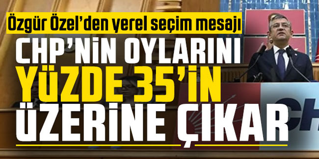 Özgür Özel'den yeril seçim mesajı! "CHP’nin oylarını yüzde 35’in üzerine çıkar"