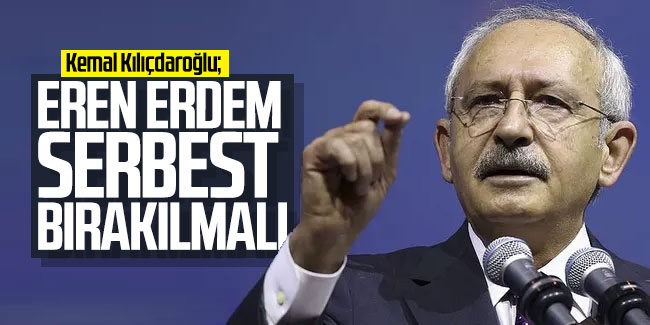 CHP Lideri Kemal Kılıçdaroğlu: Eren Erdem serbest bırakılmalı