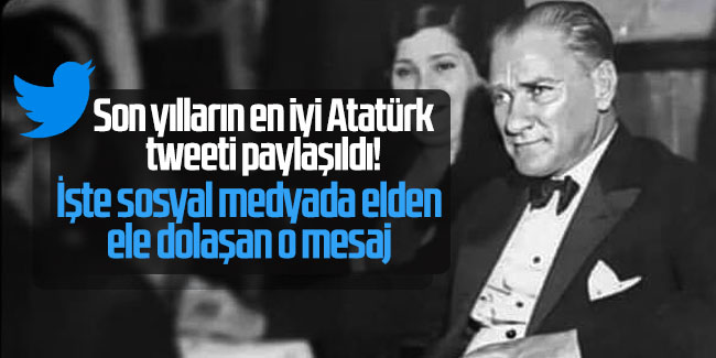 Son yılların en iyi Atatürk tweeti paylaşıldı! İşte sosyal medyada elden ele dolaşan o mesaj 