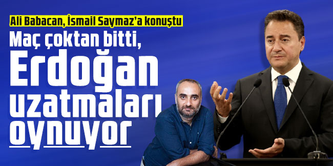 Ali Babacan: Maç çoktan bitti, Erdoğan uzatmaları oynuyor