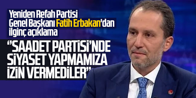 Fatih Erbakan; ''Saadet Partisi'nde siyaset yapmamıza izin vermediler''