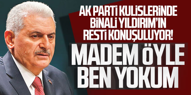 AK Parti kulislerinde Binali Yıldırım'ın resti konuşuluyor: Madem öyle ben yokum