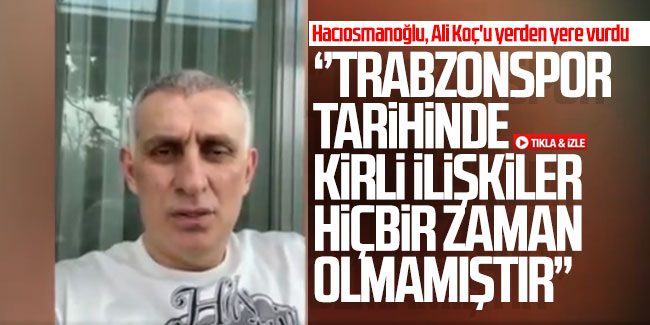 İbrahim Hacıosmanoğlu; ''Trabzonspor tarihinde kirli ilişkiler hiçbir zaman olmamıştır''