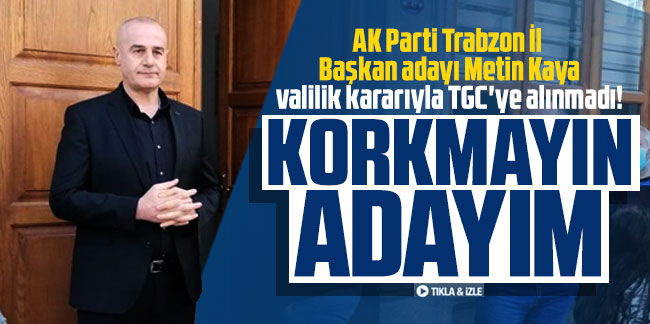 AK Parti Trabzon İl Başkan adayı valilik kararıyla TGC'ye alınmadı! ''Korkmayın, adayım''