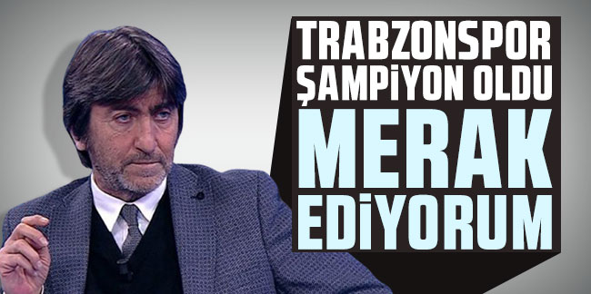 Rıdvan Dilmen: ''Trabzonspor şampiyon oldu merak ediyorum''