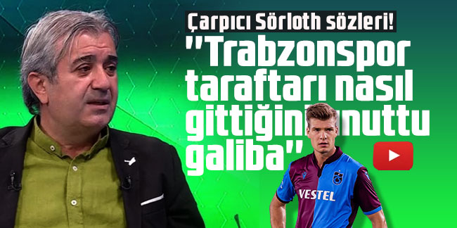 Çarpıcı Sörloth sözleri! ''Trabzonspor taraftarı nasıl gittiğini unuttu galiba''