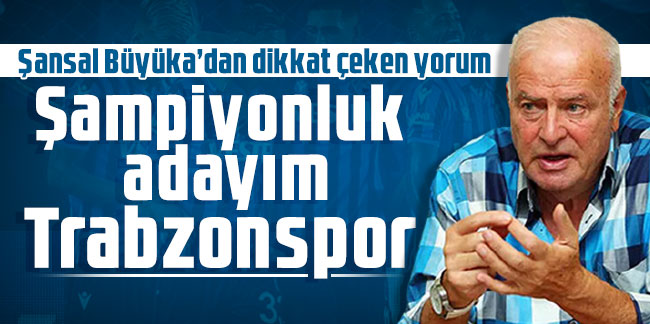 Şansal Büyüka: Şampiyonluk adayım Trabzonspor