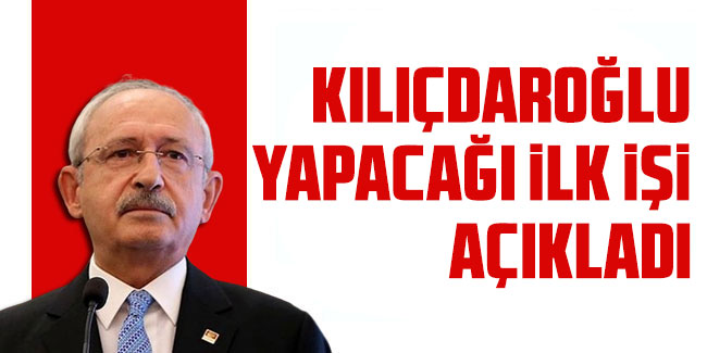 Kemal Kılıçdaroğlu yapacağı ilk işi açıkladı