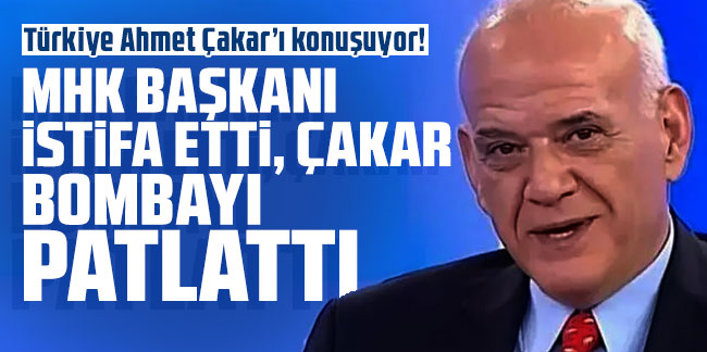 Ahmet Çakar'dan MHK Başkanı'nın istifası sonrası olay olacak iddia