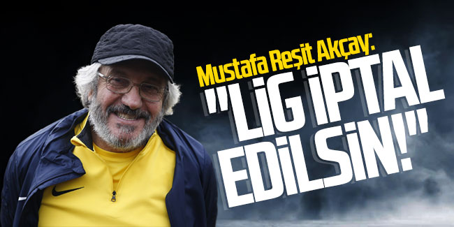 Mustafa Reşit Akçay: ''Lig iptal edilsin!''