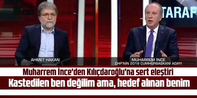 Muharrem İnce'den Kılıçdaroğlu'na sert eleştiri: Kastedilen ben değilim ama, hedef alınan benim