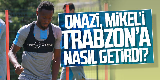Onazi, Mikel'i Trabzon'a nasıl getirdi?