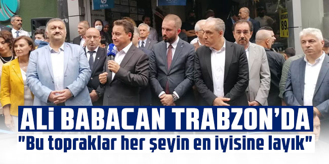 Ali Babacan Trabzon'da! "Bu topraklar her şeyin en iyisine layık" 