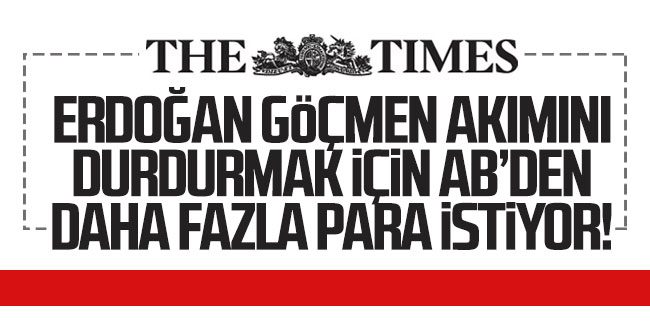 Times: ''Erdoğan göçmen akınını durdurmak için AB'den daha fazla para istiyor!''