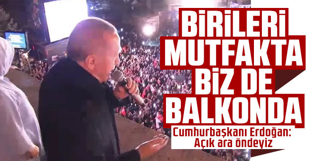 Cumhurbaşkanı Erdoğan: Birileri mutfakta, biz de balkonda!