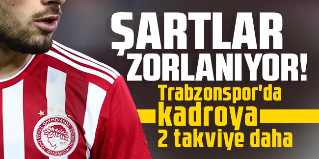 Şartlar zorlanıyor! Trabzonspor'da kadroya 2 takviye daha