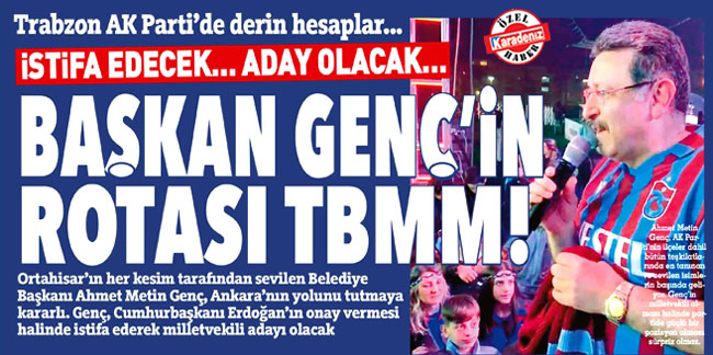 Trabzon AK Parti'de derin hesaplar... İstifa edecek… Aday olacak… Başkan Genç’in Rotası TBMM!
