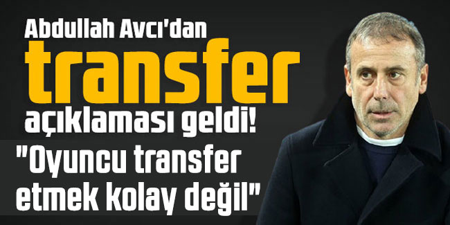 Abdullah Avcı'dan transfer açıklaması! "Oyuncu transfer etmek kolay değil" 
