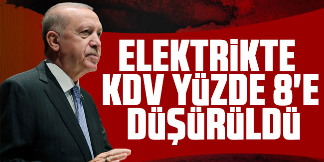 Cumhurbaşkanı Erdoğan açıkladı: 'Elektrikte KDV yüzde 8'e düşürüldü'