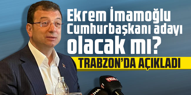 Ekrem İmamoğlu Cumhurbaşkanı adayı olacak mı? Trabzon'da açıkladı...