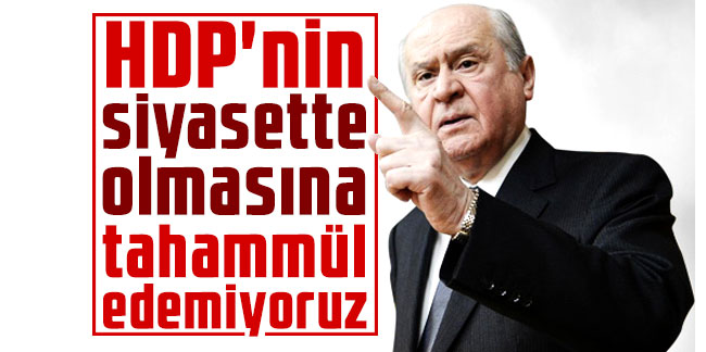 Bahçeli: HDP'nin siyasette olmasına tahammül edemiyoruz