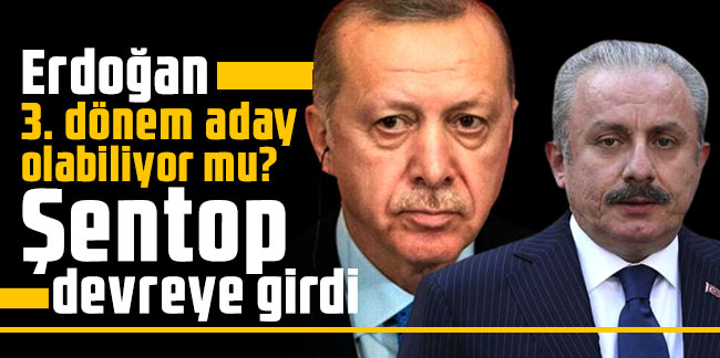 Erdoğan 3. dönem aday olabiliyor mu? Şentop devreye girdi
