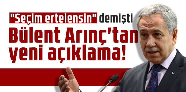 "Seçim ertelensin" demişti: Bülent Arınç'tan yeni açıklama!