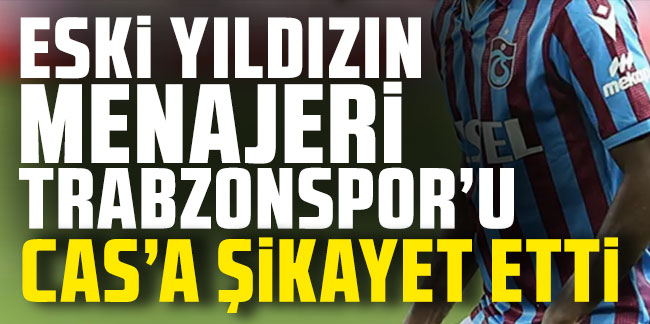Eski yıldızın menajeri Trabzonspor’u CAS’a şikayet etti!