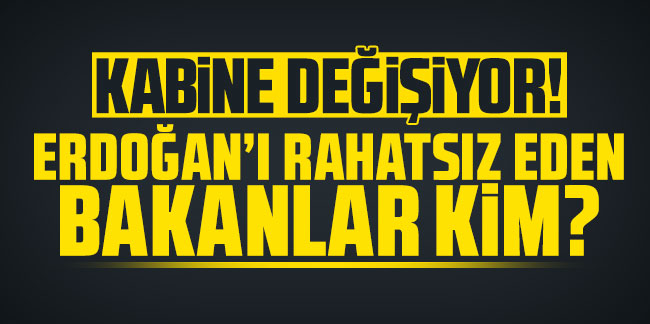 Erdoğan'ı ''rahatsız eden'' bakanlar kim?
