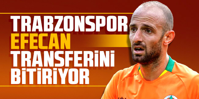 Trabzonspor Efecan Karaca transferini bitiriyor