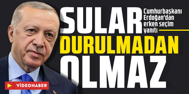 Cumhurbaşkanı Erdoğan'dan erken seçim yanıtı: ''Sular durulmadan olmaz''