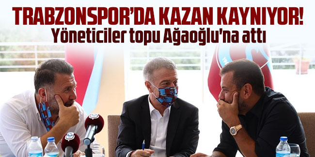 Trabzonspor'da kazan kaynıyor! Yöneticiler topu Ağaoğlu'na attı