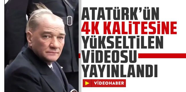 Atatürk’ün özel bir çalışmayla 4K kalitesine yükseltilen videosu yayınlandı
