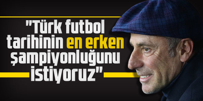 Abdullah Avcı: "Türk futbol tarihinin en erken şampiyonluğunu istiyoruz"