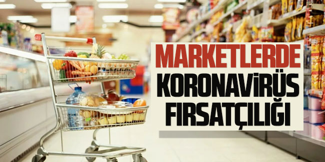  Marketlerde korona fırsatçılığı 