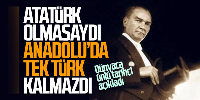 Dünyaca ünlü tarihçi açıkladı: Atatürk olmasaydı Anadolu'da tek Türk kalmazdı!