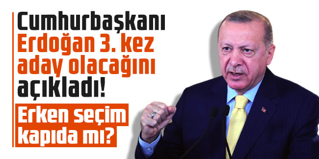 Cumhurbaşkanı Erdoğan 3. kez aday olacağını açıkladı! Erken seçim kapıda mı?