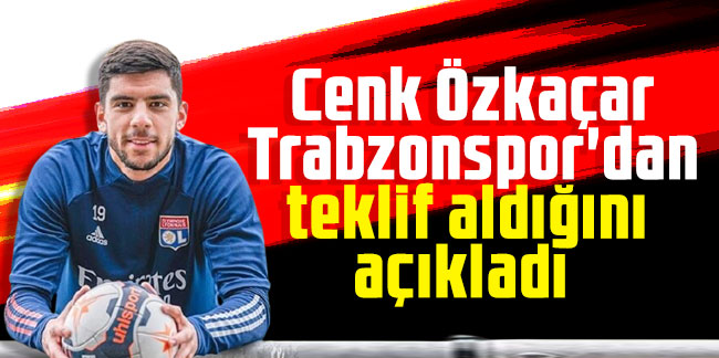 Cenk Özkaçar Trabzonspor'dan teklif aldığını açıkladı