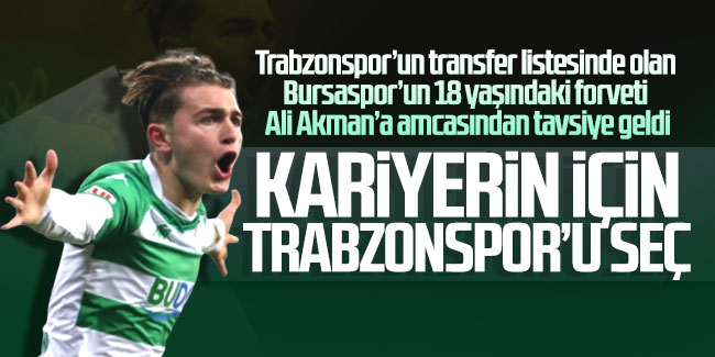 Bursaspor’un 18 yaşındaki forveti Ali Akman’a amcasından tavsiye: ''Kariyerin için Trabzonspor’u seç''