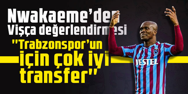 Nwakaeme’den Vişça değerlendirmesi 'Trabzonspor’un için çok iyi transfer'