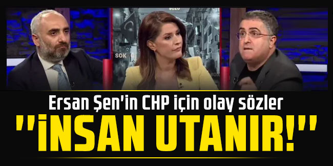 Ersan Şen'in CHP için olay sözler: ''İnsan utanır!''