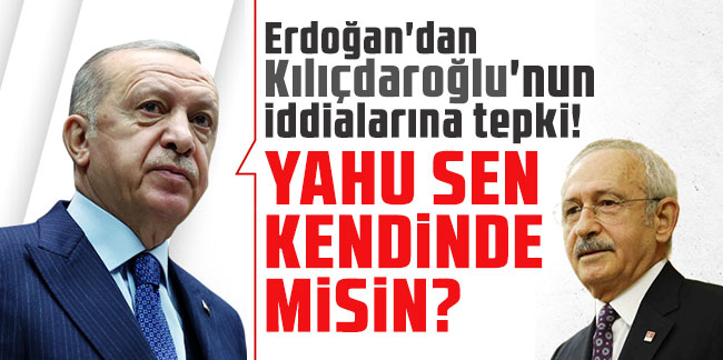 Erdoğan'dan Kılıçdaroğlu'nun iddialarına tepki: Yahu sen kendinde misin?