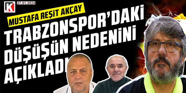 Mustafa Reşit Akçay "Trabzonspor'daki düşüşün nedenini açıkladı"