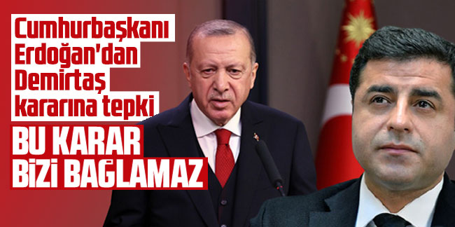 Cumhurbaşkanı Erdoğan'dan Demirtaş kararına tepki: Bu karar bizi bağlamaz