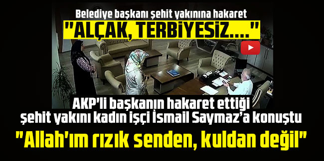 AKP'li başkanın hakaret ettiği şehit yakını kadın işçi İsmail Saymaz’a konuştu