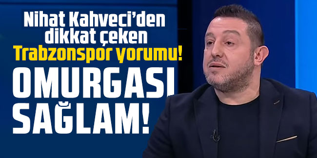 Nihat Kahveci’den dikkat çeken Trabzonspor yorumu! Omurgası sağlam!