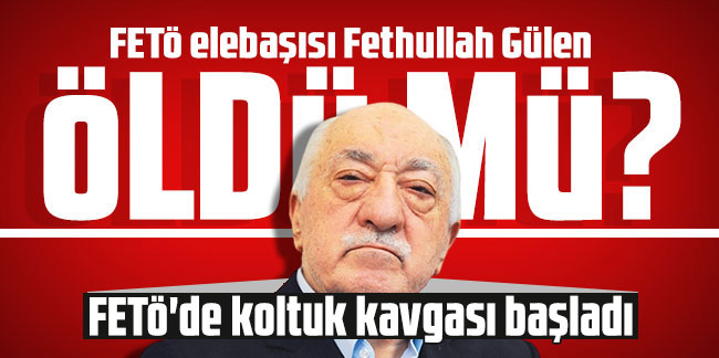 FETÖ elebaşısı Fethullah Gülen öldü mü? FETÖ'de koltuk kavgası başladı